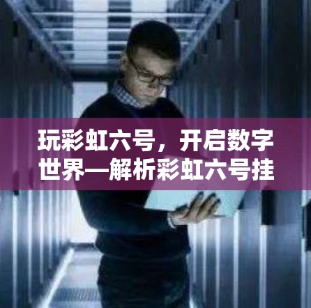玩彩虹六号,开启数字世界—解析彩虹六号挂VPN的全貌与应用