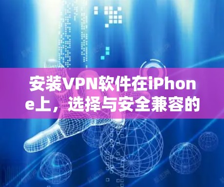 安装VPN软件在iPhone上,选择与安全兼容的推荐