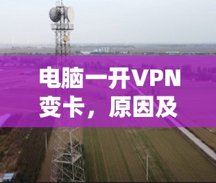 电脑一开VPN变卡，原因及解决方案