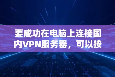 要成功在电脑上连接国内VPN服务器,可以按照以下步骤操作