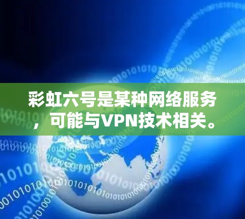 彩虹六号是某种网络服务，可能与VPN技术相关。以下是一些步骤和注意事项，帮助您使用彩虹六号进行视频会议或远程协作，并确保安全