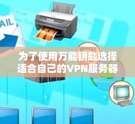 为了使用万能钥匙选择适合自己的VPN服务器，您可以按照以下步骤操作