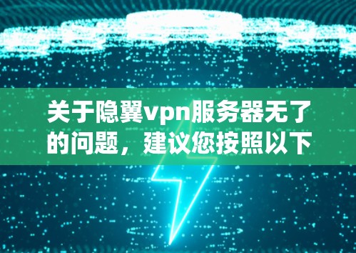 关于隐翼vpn服务器无了的问题，建议您按照以下步骤进行