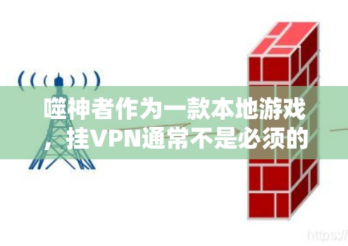 噬神者作为一款本地游戏，挂VPN通常不是必须的。以下是详细的分析