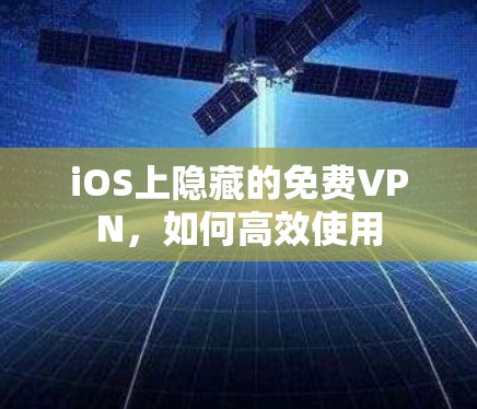 iOS上隐藏的免费VPN，如何高效使用