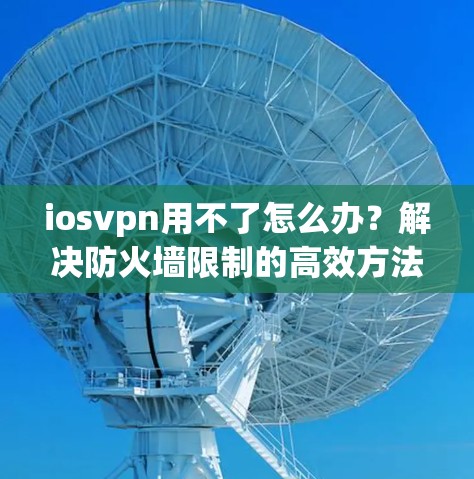 iosvpn用不了怎么办？解决防火墙限制的高效方法