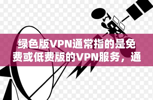 绿色版VPN通常指的是免费或低费版的VPN服务,通常不会收费。以下是一些免费VPN服务推荐,你可以选择其中的一个