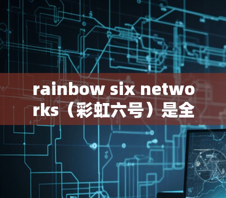 rainbow six networks（彩虹六号）是全球领先的区块链网络，专注于提供匿名、安全且高效的VPN服务。如果您想通过彩虹六号VPN访问其他VPN服务，以下是一些步骤和建议