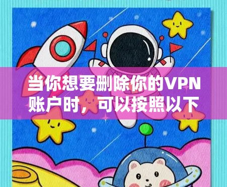 当你想要删除你的VPN账户时,可以按照以下步骤操作 当你想要删除你的VPN账户时,可以按照以下步骤操作