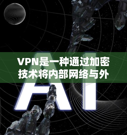 VPN是一种通过加密技术将内部网络与外部网络连接起来的网络服务，旨在保护内部数据的安全。以下是关于VPN的详细总结