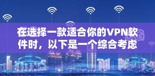 在选择一款适合你的VPN软件时,以下是一个综合考虑的因素和推荐步骤