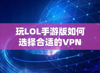 玩LOL手游版如何选择合适的VPN
