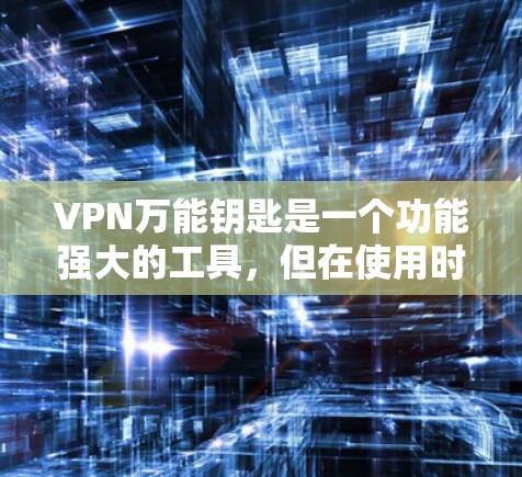 VPN万能钥匙是一个功能强大的工具,但在使用时需要注意以下几点