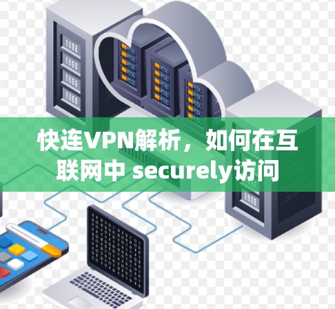 快连VPN解析，如何在互联网中 securely访问