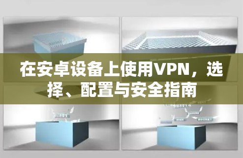 在安卓设备上使用VPN，选择、配置与安全指南