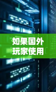 如果国外玩家使用的是国外的VPN软件，但希望在特定的地区（比如中国）使用国内游戏，通常需要逐步了解游戏的具体要求和使用指导，以及是否需要破解或安装特定的VPN软件包。以下是一些常见的方法和建议