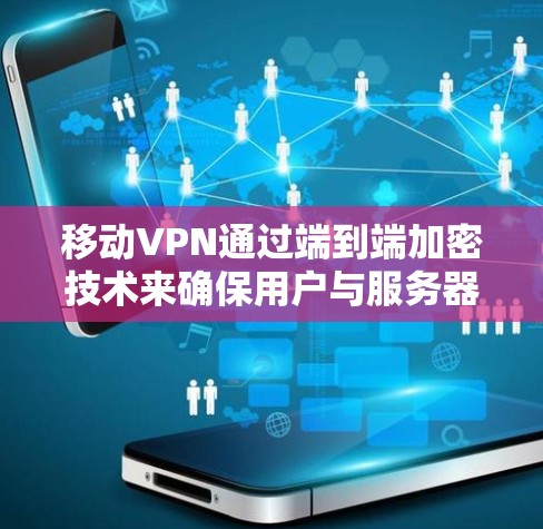 移动VPN通过端到端加密技术来确保用户与服务器之间的数据安全传输，具体包括以下关键步骤