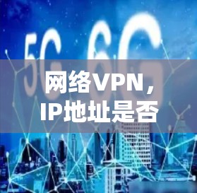 网络VPN，IP地址是否会被修改？