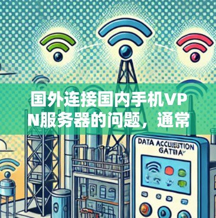 国外连接国内手机VPN服务器的问题，通常涉及到国际互联网、国际网络协议以及网络安全的挑战。以下是一些可能的原因和解决方案