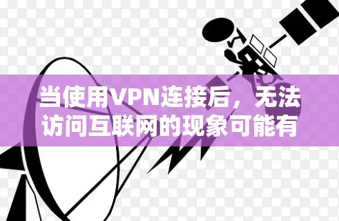 当使用VPN连接后，无法访问互联网的现象可能有多种原因，以下是一些常见的原因和解决方案