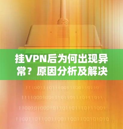 挂VPN后为何出现异常?原因分析及解决方法