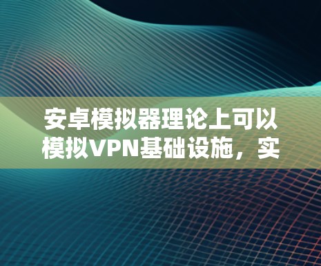 安卓模拟器理论上可以模拟VPN基础设施，实现 VPN 实施。以下是分步说明