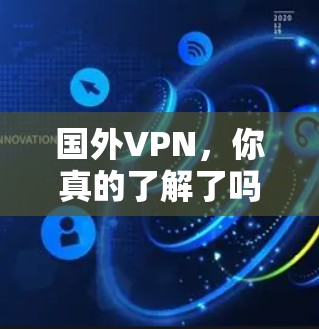 国外VPN，你真的了解了吗？如何避免被骗子骗走？