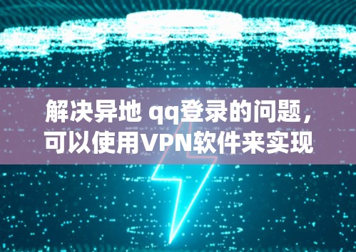 解决异地 qq登录的问题，可以使用VPN软件来实现虚拟连接。以下是一个详细的步骤指南