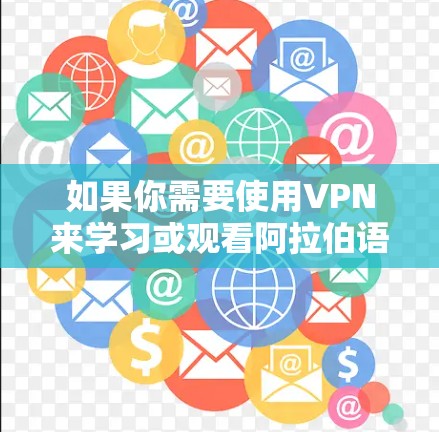 如果你需要使用VPN来学习或观看阿拉伯语内容，以下是一些推荐的VPN平台，这些平台通常提供丰富的学习资源，包括阿拉伯语课程