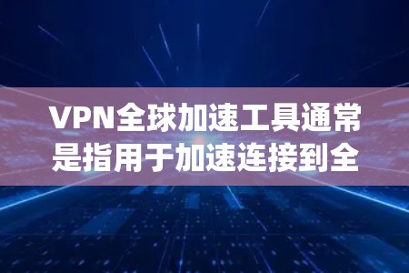 VPN全球加速工具通常是指用于加速连接到全球范围内的VPN服务器的软件，类似于Tubepoop、Free VPN、DarkBlink等工具。安装这些工具需要一定的步骤，并且需要确保安全