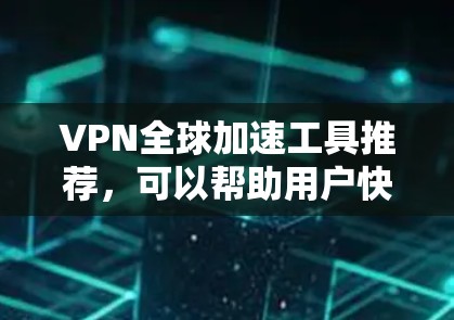 VPN全球加速工具推荐,可以帮助用户快速访问全球范围内的VPN服务。以下是一些常见的VPN加速工具,供参考