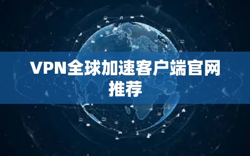 VPN全球加速客户端官网推荐