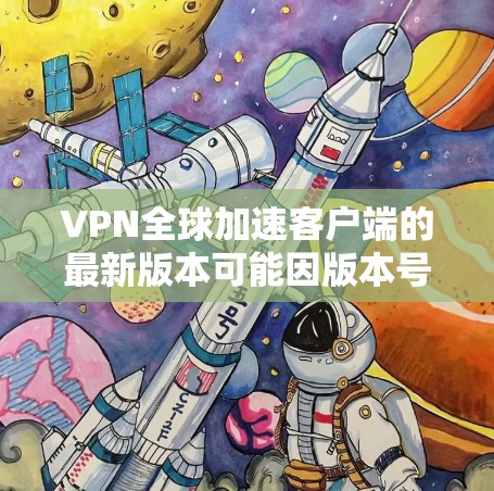 VPN全球加速客户端的最新版本可能因版本号而有所不同,但以下是一些常见的VPN加速工具,并提供了一些推荐