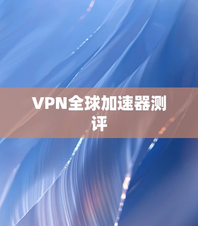 VPN全球加速器测评