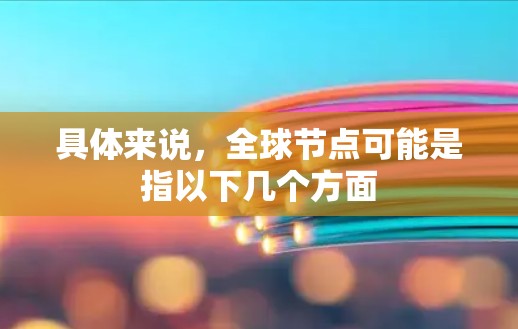 具体来说，全球节点可能是指以下几个方面