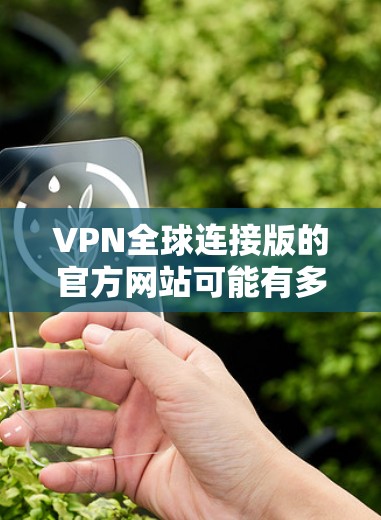 VPN全球连接版的官方网站可能有多种选择，每个公司有不同的特点和服务限制。以下是一些可能的选项及其网站地址和使用建议