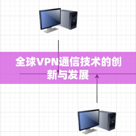 全球VPN通信技术的创新与发展
