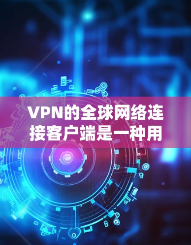 VPN的全球网络连接客户端是一种用于在没有物理连接的情况下连接到世界各地网络的软件。以下是一般步骤和方法
