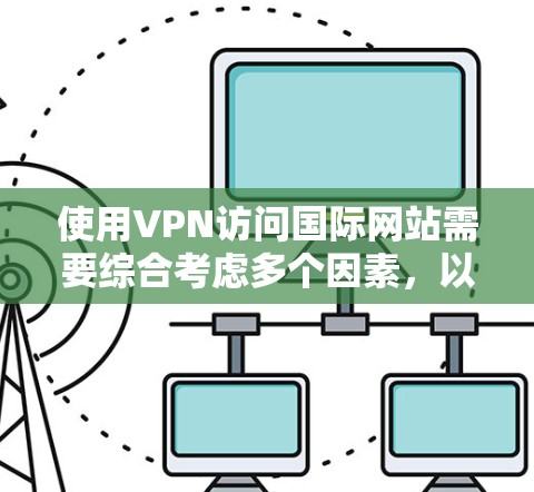使用VPN访问国际网站需要综合考虑多个因素，以确保安全和效率。以下是详细步骤和建议