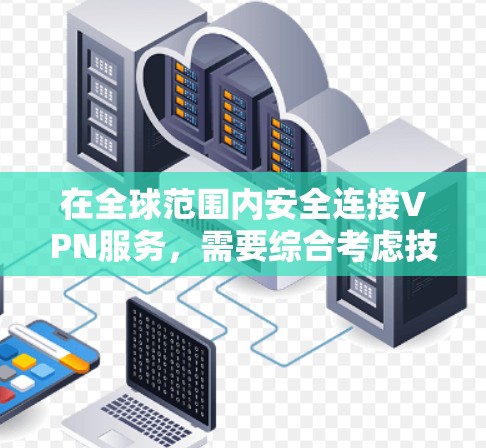 在全球范围内安全连接VPN服务，需要综合考虑技术和安全因素。以下是一步步的解决方案