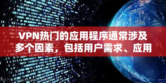 VPN热门的应用程序通常涉及多个因素，包括用户需求、应用的合法性、付费模式、功能支持以及用户体验等。以下是一些近年来因VPN需求而火爆的应用程序