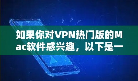 如果你对VPN热门版的Mac软件感兴趣，以下是一些推荐的VPN软件和杀毒软件，供你参考