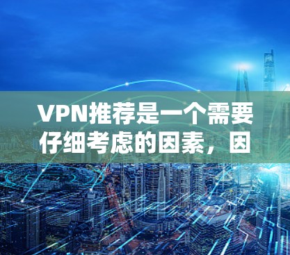 VPN推荐是一个需要仔细考虑的因素，因为选择正确的VPN可以为您的上网带来便利，同时也有助于保护您的安全。以下是一些常见的VPN推荐平台和适合的推荐