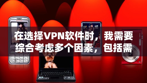 在选择VPN软件时，我需要综合考虑多个因素，包括需求、预算、安全性和用户支持。以下是针对这些因素的综合建议