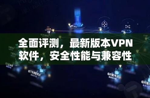 全面评测，最新版本VPN软件，安全性能与兼容性创新