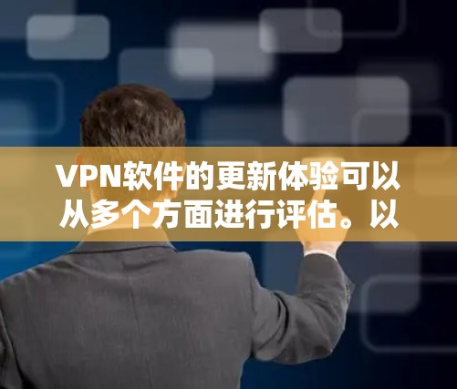 VPN软件的更新体验可以从多个方面进行评估。以下是一些关键点，可以帮助更好地回答用户的问题