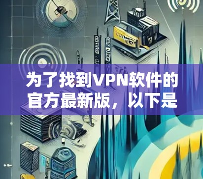 为了找到VPN软件的官方最新版，以下是详细的步骤和信息