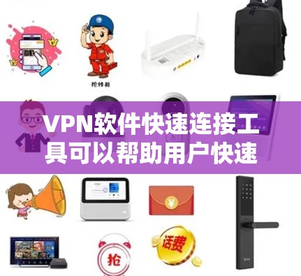 VPN软件快速连接工具可以帮助用户快速连接到国外的互联网，节省时间。以下是一些推荐的VPN软件，适合快速连接的工具