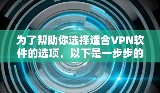 为了帮助你选择适合VPN软件的选项，以下是一步步的建议和分析