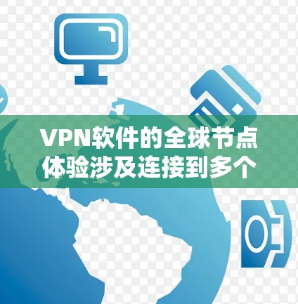 VPN软件的全球节点体验涉及连接到多个服务器，访问全球范围内的互联网，使用不同版本和协议的软件，管理账户和密码，遵守网络和安全规则。以下是对这一体验的详细分析